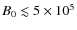 $B_0\lesssim 5\times 10^5$