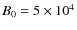 $B_0=5\times 10^4$