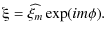 $\displaystyle \xiup=\widehat{\xi_m}\exp(im\phi).$