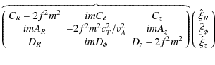 $\displaystyle \overbrace {
\left( \begin{array}{ccc}
C_R-2f^2m^2 & imC_\phi & C...
...ay}{c}
\hat{\xi}_{R} \\
\hat{\xi}_{\phi} \\
\hat{\xi}_{z}
\end{array} \right)$