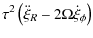 $\displaystyle \tau^2\left(\ddot{\xi}_R-2\Omega\dot{\xi}_\phi\right)$