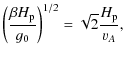 $\displaystyle \left(\frac{\beta H_{\rm p}}{g_0}\right)^{1/2}
= \sqrt{2}\frac{H_{\rm p}}{\varv_A},$