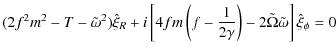 $\displaystyle (2f^2m^2-T-\tilde{\omega}^2)\hat{\xi}_R
+ i\left[4fm\left(f-\frac{1}{2\gamma}\right)
- 2\tilde{\Omega}\tilde{\omega}\right]\hat{\xi}_\phi = 0$