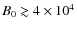 $B_0\gtrsim 4\times 10^4$