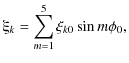 $\displaystyle \xiup_k = \sum_{m=1}^5 \xi_{k0}\sin m\phi_0,$