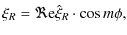 $\displaystyle \xi_R = \Re{\rm e}\hat{\xi}_R \cdot \cos m\phi,$