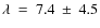 $\lambda ~ = ~ 7.4 ~ \pm ~ 4.5$