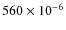 $560\times 10^{-6}$