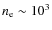 $n_{\rm e} \sim 10^3$