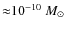 ${\approx} 10^{-10} ~M_{\odot}$