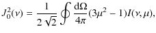 $\displaystyle J^{2}_{0}(\nu) = \frac{1}{2\sqrt{2}} \oint\frac{{\rm d}\Omega}{4\pi}
(3\mu^2-1)I(\nu,\mu) ,$