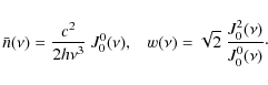 \begin{displaymath}\bar{n}(\nu)=\frac{c^2}{2 h \nu^3} ~ J^0_0(\nu) , \;\;\;
w(\nu)=\sqrt{2} ~ \frac{J^2_0(\nu)}{J^0_0(\nu)} \cdot
\end{displaymath}