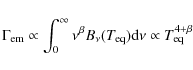\begin{displaymath}%
\Gamma_{\rm em}\propto \int_{0}^{\infty} \nu^{\beta}B_{\nu}(T_{\rm eq}){\rm d}\nu \propto T_{\rm eq}^{4+\beta}
\end{displaymath}
