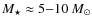 $M_{\star} \approx 5{-}10~M_{\odot}$