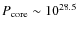 $P_{\rm core} \sim 10^{28.5}$