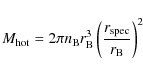 \begin{displaymath}M_{\rm hot} = 2 \pi n_{\rm B} r^{3}_{\rm B} \left( \frac{r_{\rm spec}}{r_{\rm B}}\right)^{2}
\end{displaymath}