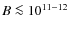 $B \la 10^{11-12}$