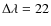 $\Delta \lambda = 22$