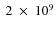 $~2~\times~10^9$