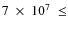 $7~\times~10^7~\leq$
