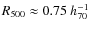 $R_{500}\approx 0.75~ h_{70}^{-1}$