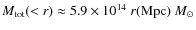 $M_{\rm
tot}(<r)\approx 5.9\times 10^{14}~ r({\rm Mpc})~ M_\odot$
