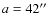 $a=42\hbox {$^{\prime \prime }$ }$