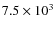 $7.5 \times 10^{3}$