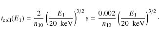 \begin{displaymath}
t_
{\rm coll}(E_1)=\frac{2}{n_{10}}\left(\frac{E_1}{20~{\rm ...
....002}{n_{13}}\left(\frac{E_1}{20~{\rm ~keV}}\right)^{3/2}\cdot
\end{displaymath}