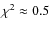$\chi^2 \approx 0.5$