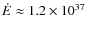 $\dot{E} \approx 1.2 \times 10^{37}$