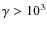 $\gamma > 10^3$