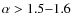 $\alpha > 1.5{-}1.6$