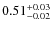 $\rm0.51^{+0.03}_{-0.02}$