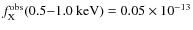 $f_{{\rm X}}^{{\rm obs}}{\rm (0.5{-}1.0 ~ keV)}
= 0.05 \times 10^{-13}$