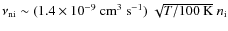$\nu_{\rm ni} \sim (1.4 \times 10^{-9}~{\rm
cm^3~s^{-1}}) ~ \sqrt{T/100~{\rm K}} ~ n_{\rm i}$