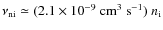 $\nu_{\rm ni}
\simeq (2.1 \times 10^{-9}~{\rm cm^3~s^{-1}}) ~ n_{\rm i}$