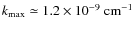 $k_{\rm max} \simeq 1.2 \times
10^{-9}~{\rm cm^{-1}}$