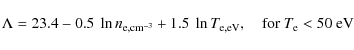 \begin{displaymath}\Lambda = 23.4 - 0.5 ~ \ln n_{\rm e,cm^{-3}} + 1.5 ~ \ln T_{\rm
e,eV} ,
\quad {\rm for} \ T_{\rm e} < 50~{\rm eV}
\end{displaymath}