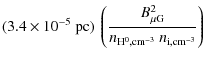 $\displaystyle (3.4 \times 10^{-5}~{\rm pc}) \
\left(\frac{B_{\rm\mu G}^2}{n_{\rm H^0, cm^{-3}} ~ n_{\rm i, cm^{-3}}}\right)$