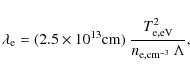 \begin{displaymath}\lambda_{\rm e} = (2.5 \times 10^{13} {\rm cm}) \ \frac{T^{2}_{\rm
e,eV}}{n_{\rm e,cm^{-3}} ~ \Lambda} ,
\end{displaymath}