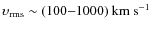 $\upsilon_{\rm rms} \sim (100{-}1000) \ {\rm km~s^{-1}}$