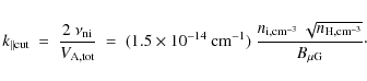\begin{displaymath}k_{\parallel{\rm cut}}
~ = ~ \frac{2 ~ \nu_{\rm ni}}{V_{\rm ...
...rm i,cm^{-3}} ~ \sqrt{n_{\rm H,cm^{-3}}}}{B_{\rm\mu G}} \cdot
\end{displaymath}