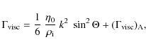 \begin{displaymath}
\Gamma_{\rm visc} =
\frac{1}{6} \ \frac{\eta_0}{\rho_{\rm i}} \ k^2 \ \sin^2 \Theta +
(\Gamma_{\rm visc})_{\rm A} ,
\end{displaymath}