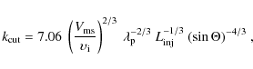 \begin{displaymath}
k_{\rm cut} =
7.06 \ \left( \frac{V_{\rm ms}}{\upsilon_{\rm ...
...{\rm p}^{-2/3} \ L_{\rm inj}^{-1/3} \
(\sin \Theta)^{-4/3} \ ,
\end{displaymath}