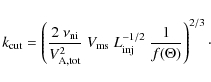 \begin{displaymath}k_{\rm cut} = \left(\frac{2 ~ \nu_{\rm ni}}{V_{\rm A,tot}^2} ...
... L_{\rm inj}^{-1/2} \ \frac{1}{f(\Theta)}
\right)^{2/3} \cdot
\end{displaymath}