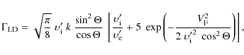 \begin{displaymath}
\Gamma_{\rm LD} =
\sqrt{\frac{\pi}{8}} \ \upsilon'_{\rm i} \...
...2 ~ {\upsilon'_{\rm i}}^2 ~ \cos^2
\Theta}
\right)
\right] ,
\end{displaymath}