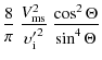 $\displaystyle \frac{8}{\pi} \
\frac{V_{\rm ms}^2}{{\upsilon'_{\rm i}}^2} \
\frac{\cos^2 \Theta}{\sin^4 \Theta}$