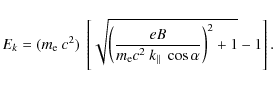 \begin{displaymath}
\ensuremath{E_{k}} = (m_{\rm e} ~ c^2) \ \left[\sqrt{\left(\...
...B}{m_{\rm
e}c^2~k_\parallel~\cos\alpha}\right)^2+1}-1\right] .
\end{displaymath}
