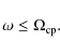 \begin{displaymath}
\omega \le \Omega_{\rm cp} .
\end{displaymath}